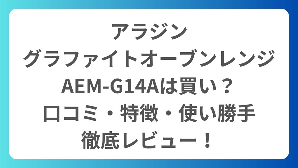 アラジン、グラファイトオーブンレンジ AEM-G14Aは買い？口コミ・口コミ・特徴・使い勝手を徹底レビュー！